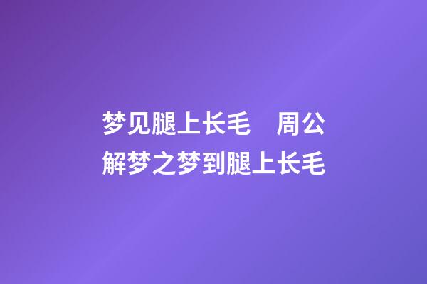 梦见腿上长毛　周公解梦之梦到腿上长毛